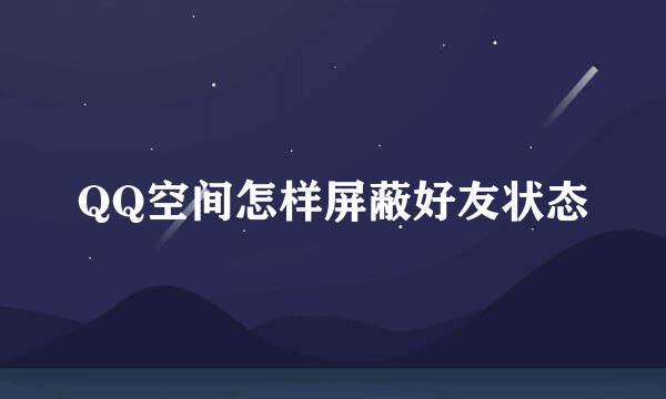 QQ空间怎样屏蔽好友状态