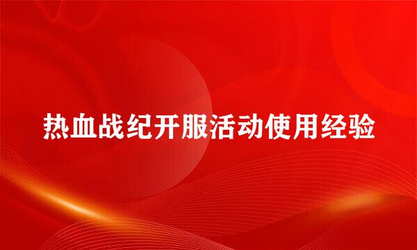 热血战纪开服活动使用经验