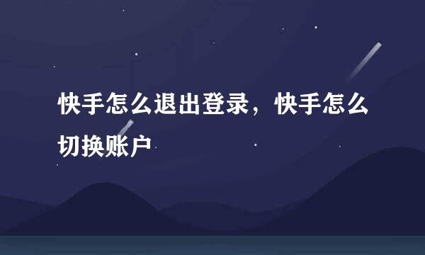 快手怎么退出登录，快手怎么切换账户