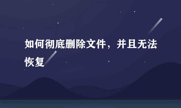 如何彻底删除文件，并且无法恢复