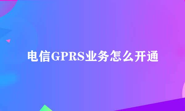 电信GPRS业务怎么开通