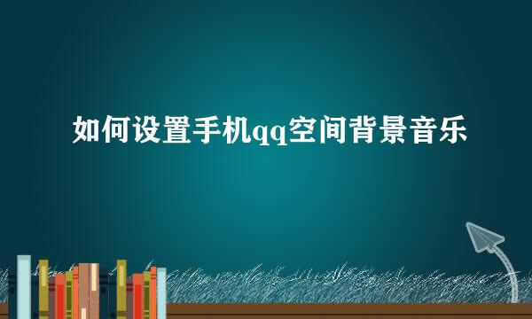 如何设置手机qq空间背景音乐