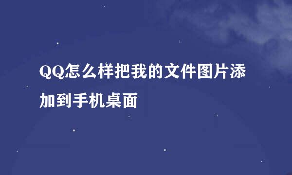 QQ怎么样把我的文件图片添加到手机桌面