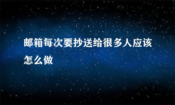 邮箱每次要抄送给很多人应该怎么做