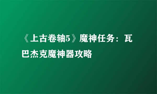 《上古卷轴5》魔神任务：瓦巴杰克魔神器攻略