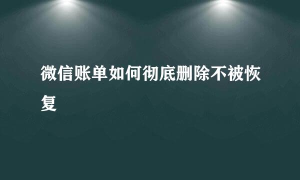 微信账单如何彻底删除不被恢复