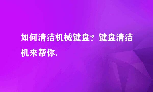 如何清洁机械键盘?键盘清洁机来帮你.