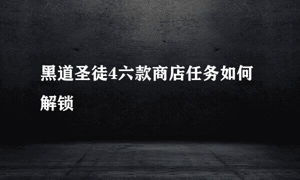 黑道圣徒4六款商店任务如何解锁