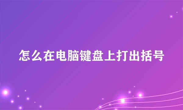 怎么在电脑键盘上打出括号