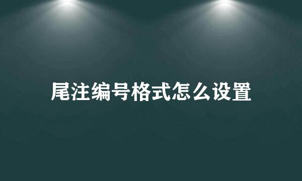 尾注编号格式怎么设置
