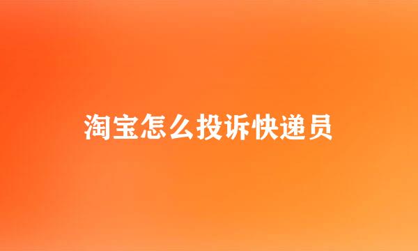 淘宝怎么投诉快递员