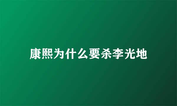 康熙为什么要杀李光地