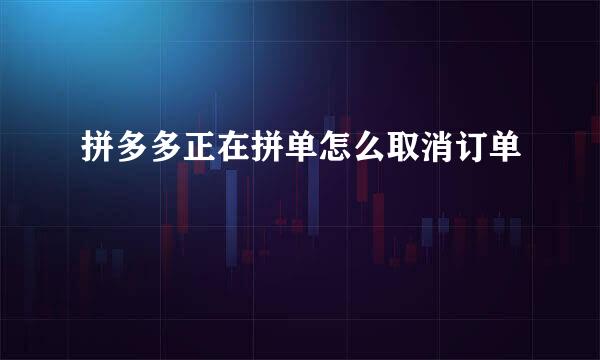 拼多多正在拼单怎么取消订单