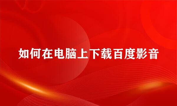 如何在电脑上下载百度影音
