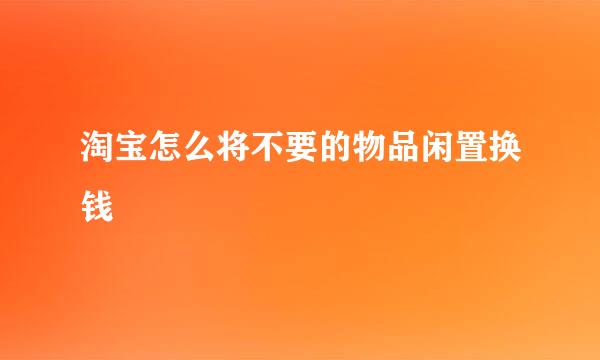 淘宝怎么将不要的物品闲置换钱