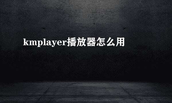 kmplayer播放器怎么用