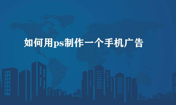 如何用ps制作一个手机广告