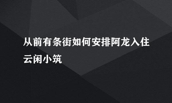 从前有条街如何安排阿龙入住云闲小筑
