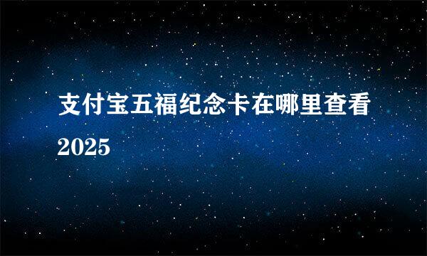 支付宝五福纪念卡在哪里查看2025