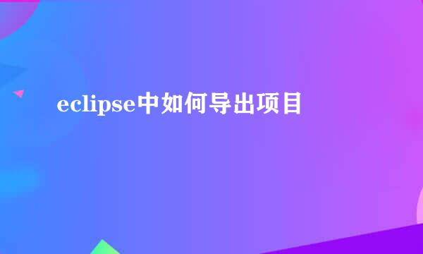 eclipse中如何导出项目