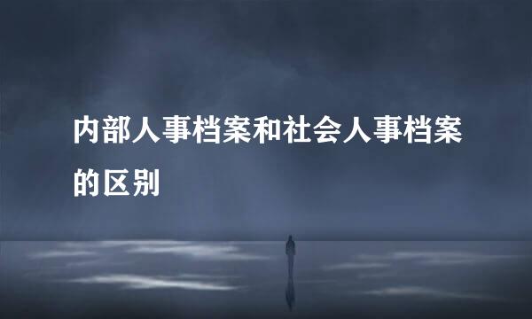 内部人事档案和社会人事档案的区别