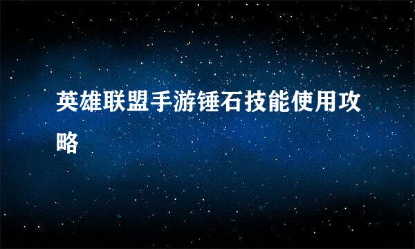 英雄联盟手游锤石技能使用攻略