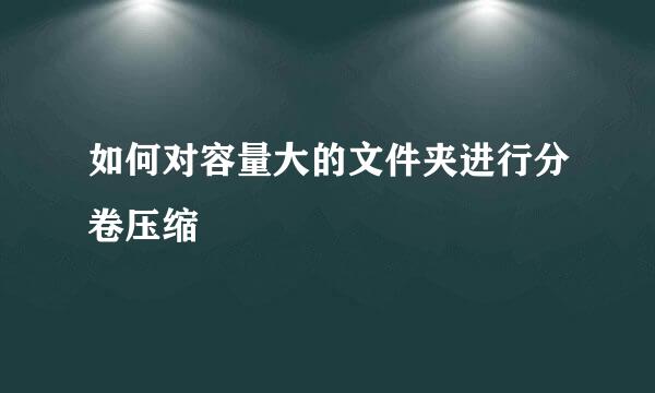 如何对容量大的文件夹进行分卷压缩