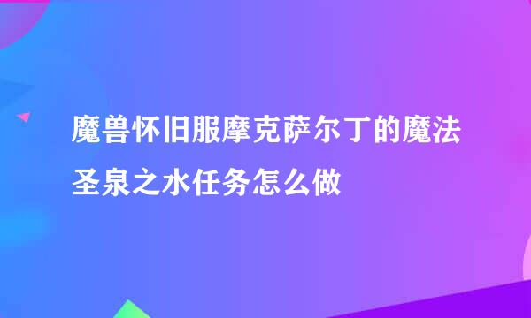 魔兽怀旧服摩克萨尔丁的魔法圣泉之水任务怎么做