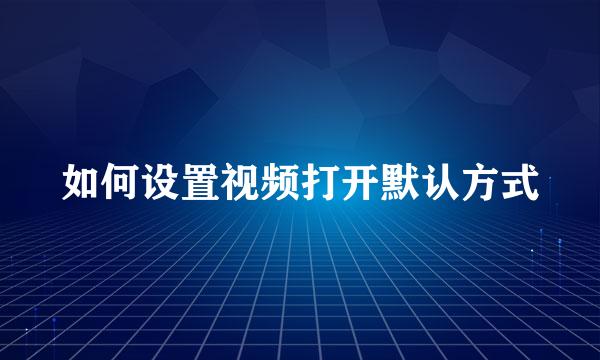 如何设置视频打开默认方式