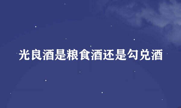 光良酒是粮食酒还是勾兑酒