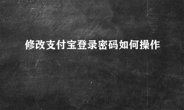 修改支付宝登录密码如何操作