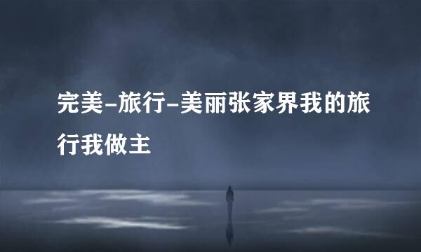 完美-旅行-美丽张家界我的旅行我做主