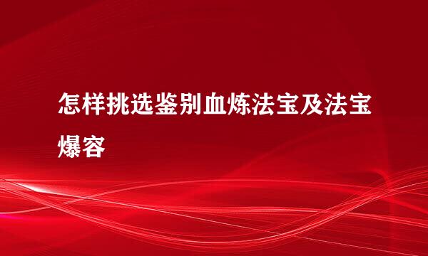 怎样挑选鉴别血炼法宝及法宝爆容