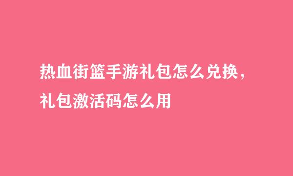 热血街篮手游礼包怎么兑换，礼包激活码怎么用