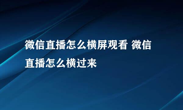 微信直播怎么横屏观看 微信直播怎么横过来