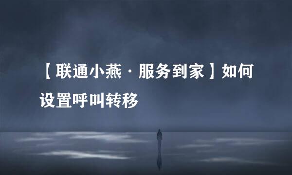 【联通小燕·服务到家】如何设置呼叫转移