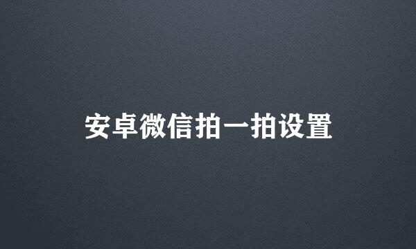 安卓微信拍一拍设置