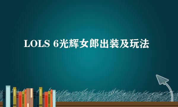 LOLS 6光辉女郎出装及玩法