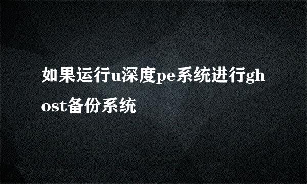 如果运行u深度pe系统进行ghost备份系统