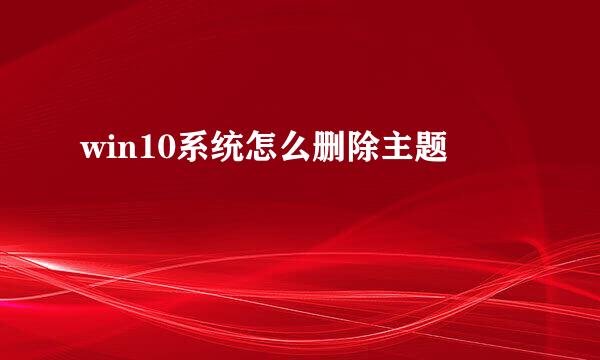 win10系统怎么删除主题
