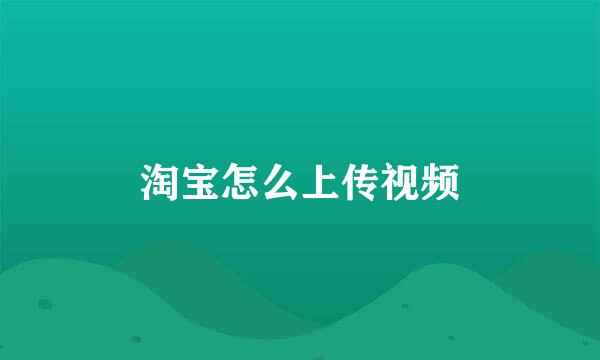 淘宝怎么上传视频