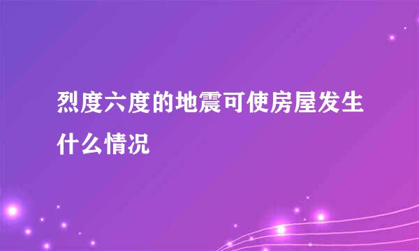 烈度六度的地震可使房屋发生什么情况