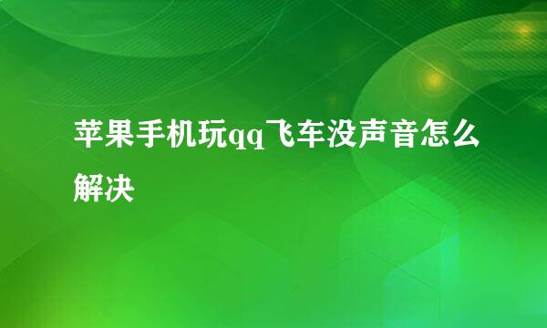 苹果手机玩qq飞车没声音怎么解决