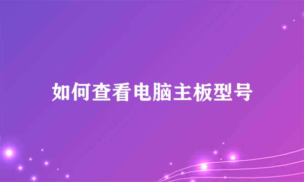 如何查看电脑主板型号