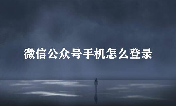 微信公众号手机怎么登录