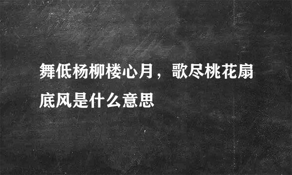 舞低杨柳楼心月,歌尽桃花扇底风是什么意思