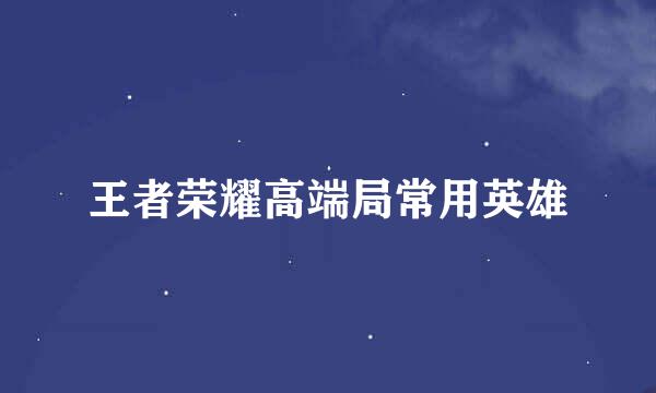 王者荣耀高端局常用英雄