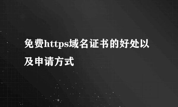 免费https域名证书的好处以及申请方式