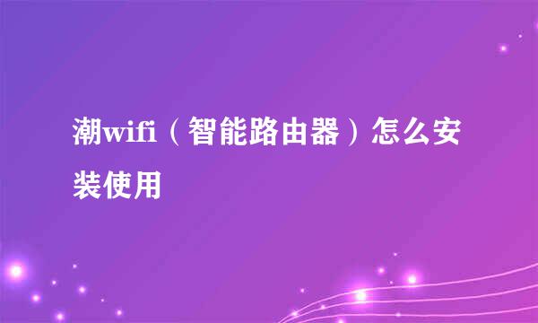 潮wifi(智能路由器)怎么安装使用