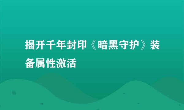 揭开千年封印《暗黑守护》装备属性激活